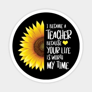 Sunflower - I Became a Teacher Because Your Life is Worth My Time Magnet